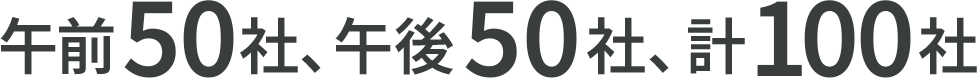 午前50社、午後50社、計100社